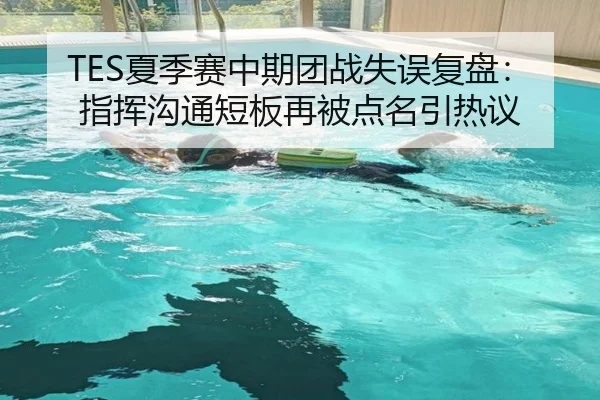 TES夏季赛中期团战失误复盘：指挥沟通短板再被点名引热议
