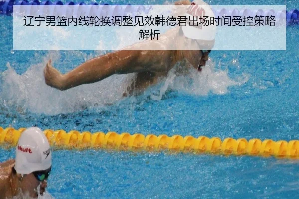辽宁男篮内线轮换调整见效韩德君出场时间受控策略解析