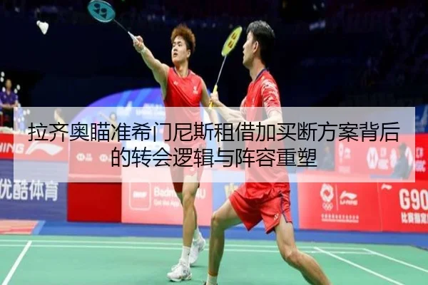 拉齐奥瞄准希门尼斯租借加买断方案背后的转会逻辑与阵容重塑