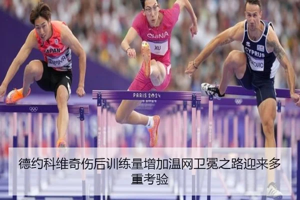 德约科维奇伤后训练量增加温网卫冕之路迎来多重考验